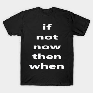 if not now  then when 🤷‍♀️👀 T-Shirt